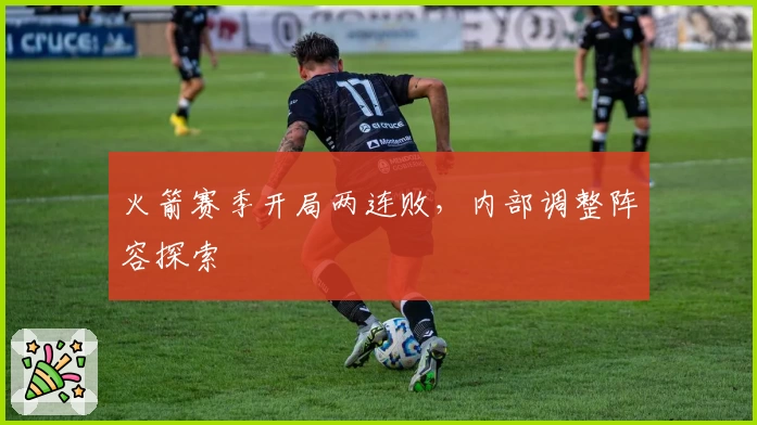火箭赛季开局两连败，内部调整阵容探索