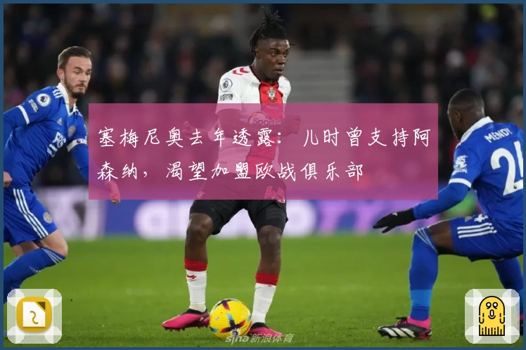 塞梅尼奥去年透露：儿时曾支持阿森纳，渴望加盟欧战俱乐部