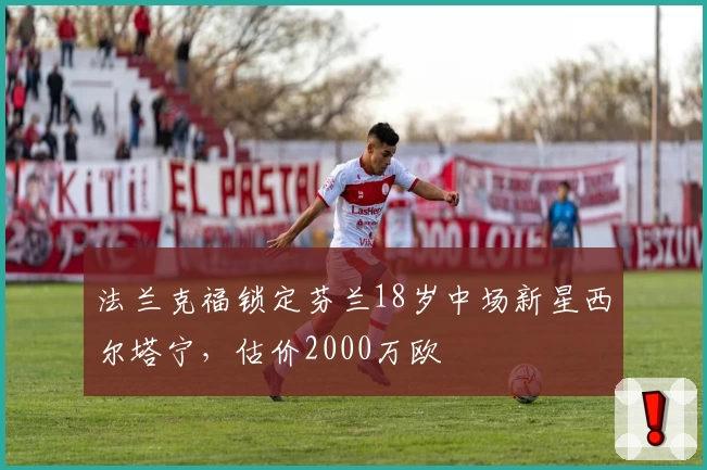 法兰克福锁定芬兰18岁中场新星西尔塔宁，估价2000万欧