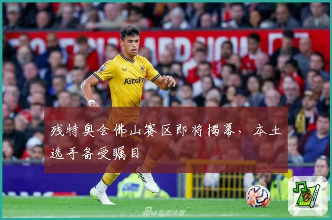 残特奥会佛山赛区即将揭幕，本土选手备受瞩目