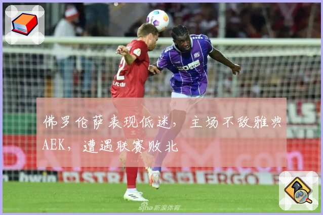 佛罗伦萨表现低迷,主场不敌雅典AEK,遭遇联赛败北