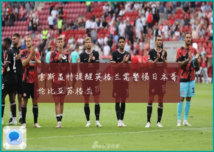 索斯盖特提醒英格兰需警惕日本哥伦比亚苏格兰