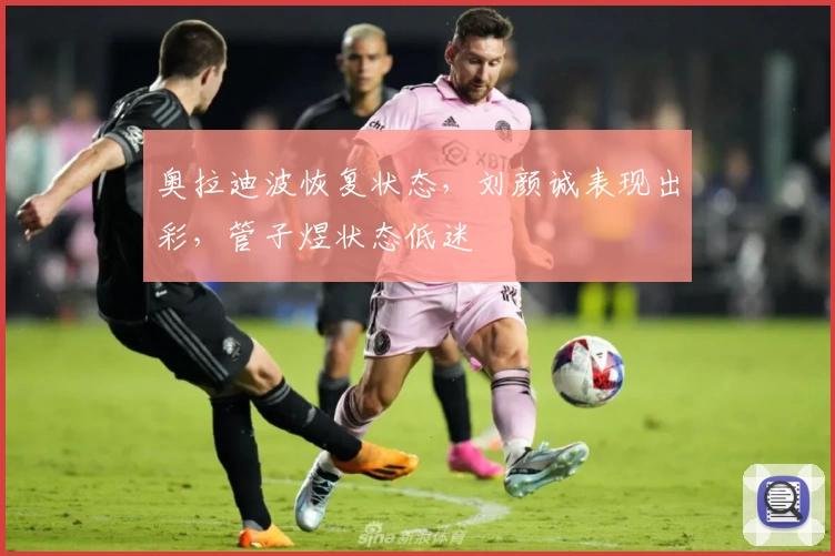 奥拉迪波恢复状态,刘颜诚表现出彩,管子煜状态低迷