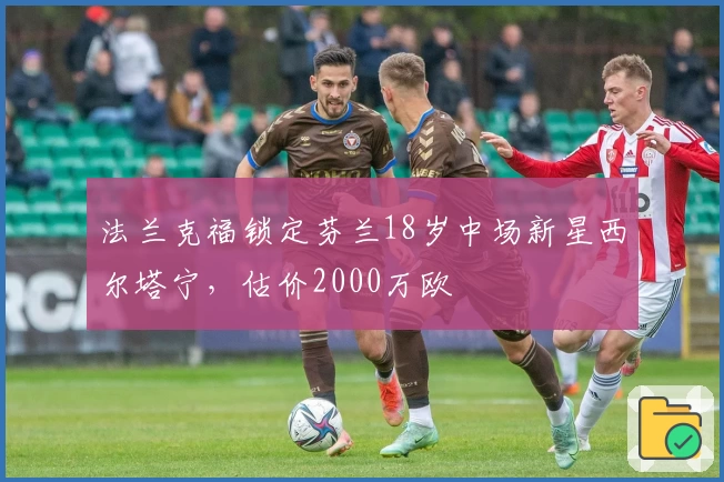 法兰克福锁定芬兰18岁中场新星西尔塔宁，估价2000万欧