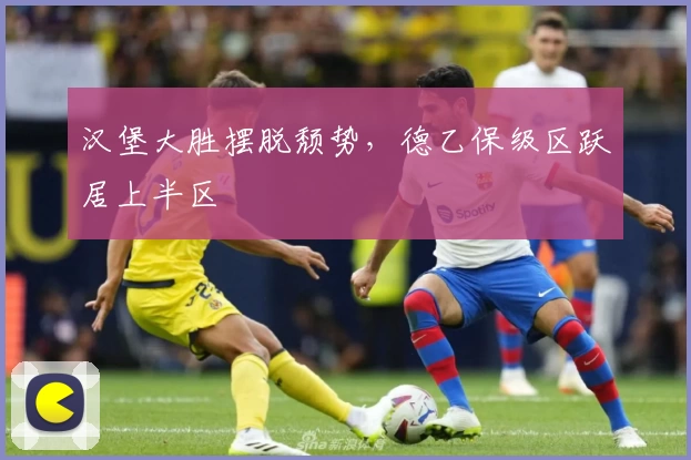 汉堡大胜摆脱颓势，德乙保级区跃居上半区