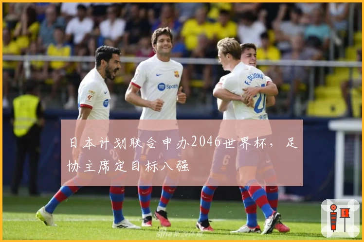 日本计划联合申办2046世界杯，足协主席定目标八强