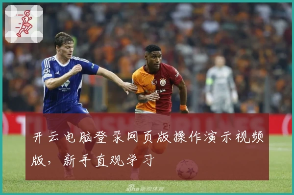 开云电脑登录网页版操作演示视频版，新手直观学习