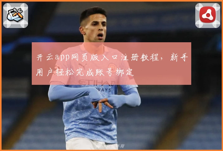 开云app网页版入口注册教程，新手用户轻松完成账号绑定