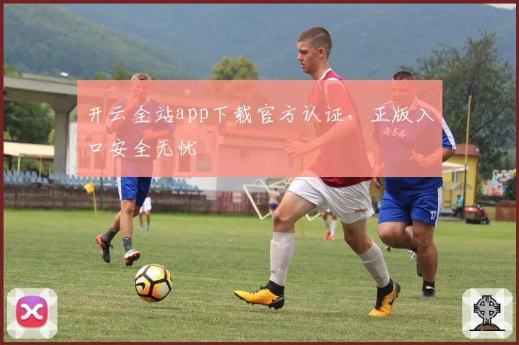 开云全站app下载官方认证，正版入口安全无忧
