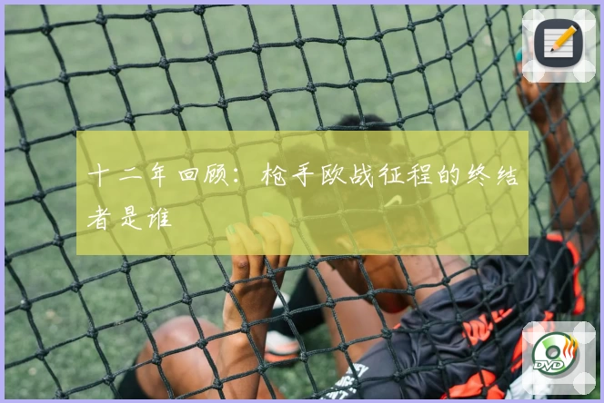 十二年回顾：枪手欧战征程的终结者是谁