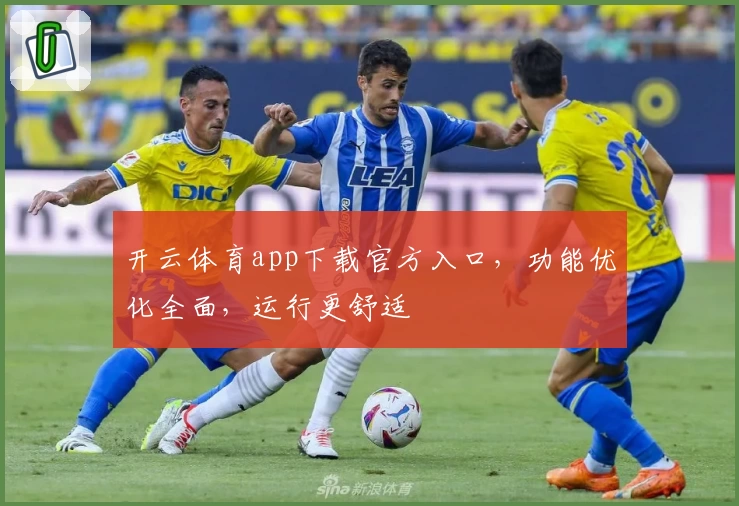 开云体育app下载官方入口，功能优化全面，运行更舒适