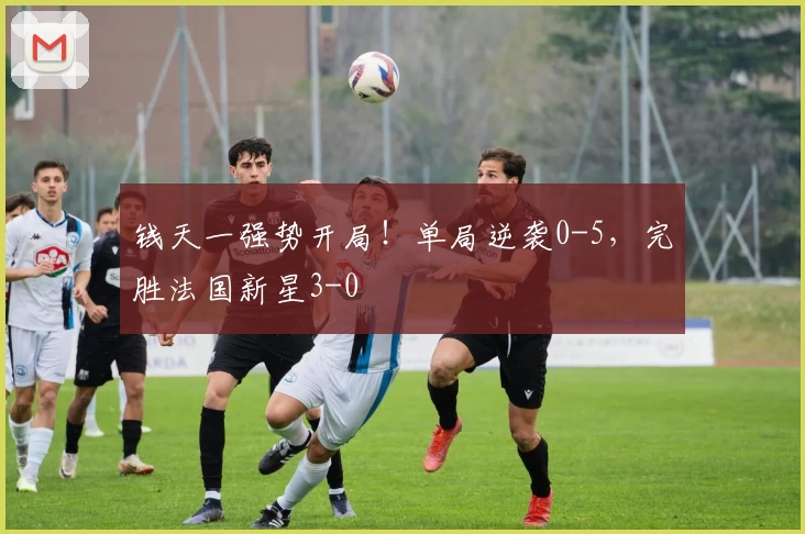 钱天一强势开局！单局逆袭0-5，完胜法国新星3-0
