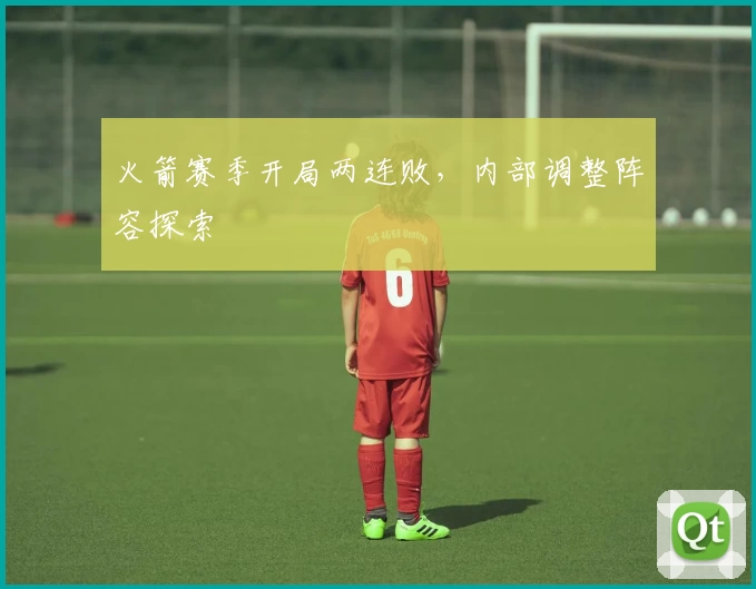 火箭赛季开局两连败，内部调整阵容探索