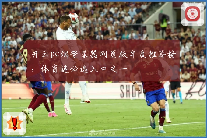 开云pc端登录器网页版年度推荐榜，体育迷必选入口之一