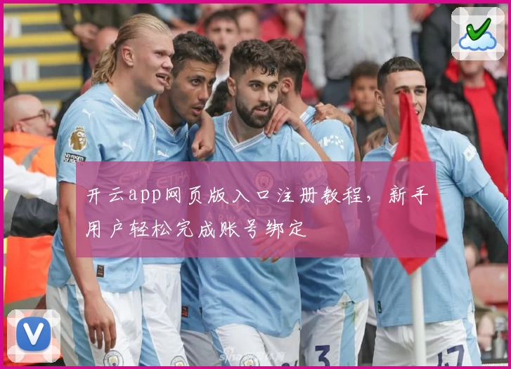 开云app网页版入口注册教程，新手用户轻松完成账号绑定