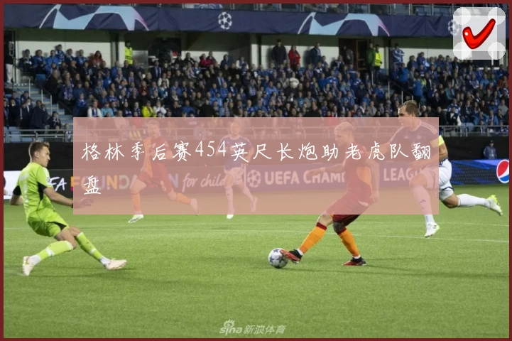 格林季后赛454英尺长炮助老虎队翻盘